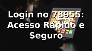 Login no 78955: Acesso Rápido e Seguro ⭐