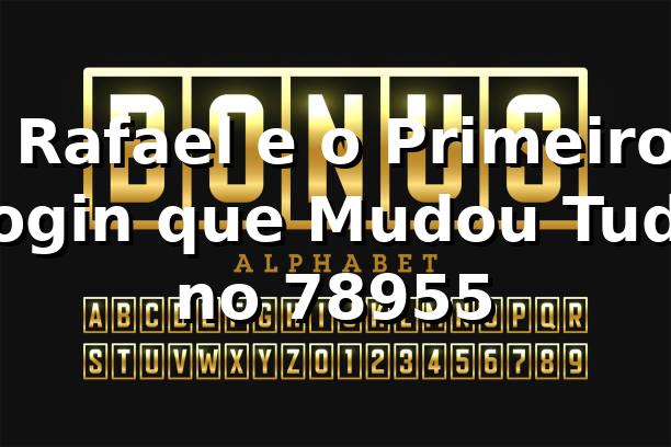 🔑 Rafael e o Primeiro Login que Mudou Tudo no 78955